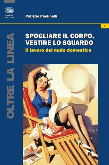 Spogliare il corpo, vestire lo sguardo. Il lavoro del nudo domestico - Patrizio Paolinelli - Libro Bonanno 2014, Oltre la linea | Libraccio.it