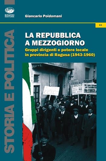 La Repubblica a Mezzogiorno. Gruppi dirigenti e potere locale in provincia di Ragusa (1953-1960) - Giancarlo Poidomani - Libro Bonanno 2013, Storia e politica | Libraccio.it
