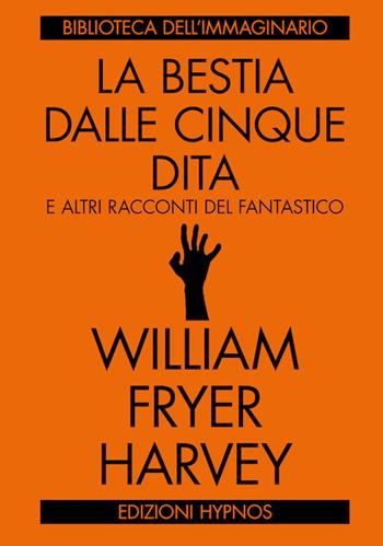 La bestia dalle cinque dita e altri racconti del fantastico - William Fryer Harvey - Libro Edizioni Hypnos 2017, Biblioteca dell'immaginario | Libraccio.it