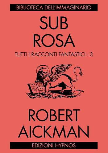 Sub rosa. Tutti i racconti fantastici. Vol. 3 - Robert Aickman - Libro Edizioni Hypnos 2019, Biblioteca dell'immaginario | Libraccio.it