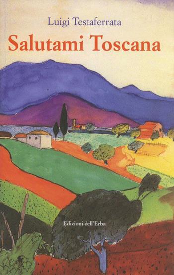 Salutami Toscana - Luigi Testaferrata - Libro Edizioni dell'Erba 2015 | Libraccio.it