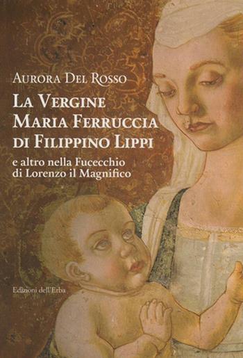 La vergine Maria Ferruccia di Filippino Lippi e altro nella Fucecchio di Lorenzo il Magnifico - Aurora Del Rosso - Libro Edizioni dell'Erba 2015 | Libraccio.it