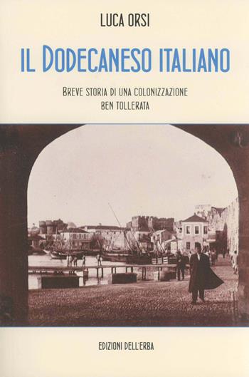 Il Dodecaneso italiano. Breve storia di una colonizzazione ben tollerata - Luca Orsi - Libro Edizioni dell'Erba 2016 | Libraccio.it