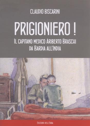 Prigioniero! Capitano medico Ariberto Braschi da Bardia all'India - Claudio Biscarini - Libro Edizioni dell'Erba 2019 | Libraccio.it