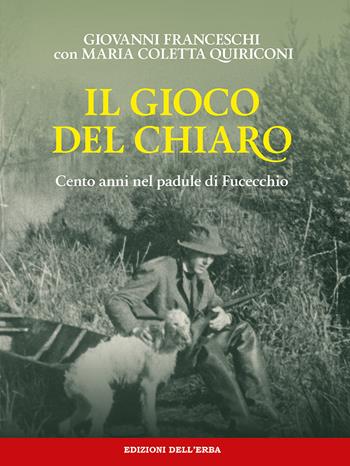 Il gioco del chiaro. Cento anni nel padule di Fucecchio - Giovanni Franceschi, Maria Coletta Quiriconi - Libro Edizioni dell'Erba 2021 | Libraccio.it