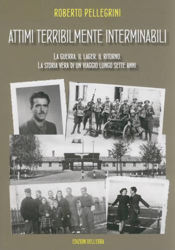 Attimi terribilmente interminabili. La guerra, il lager, il ritorno. La storia vera di un viaggio lungo sette anni - Roberto Pellegrini - Libro Edizioni dell'Erba 2021, I giorni | Libraccio.it