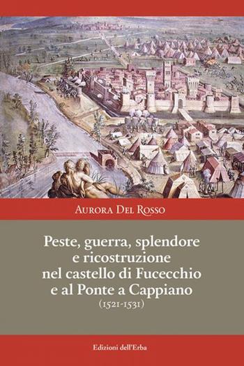 Peste, guerra, splendore e ricostruzione nel castello di Fucecchio e al Ponte a Cappiano (1521-1531) - Aurora Del Rosso - Libro Edizioni dell'Erba 2021 | Libraccio.it