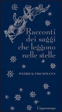 Racconti dei saggi che leggono le stelle - Patrick Fischmann - Libro L'Ippocampo 2011 | Libraccio.it