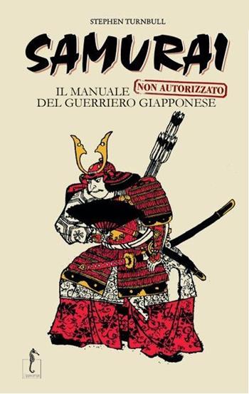 Samurai. Il manuale non autorizzato del guerriero giapponese - Stephen Turnbull - Libro L'Ippocampo 2012 | Libraccio.it