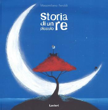 Storia di un piccolo re. Ediz. a colori - Massimiliano Feroldi - Libro Lavieri 2016 | Libraccio.it