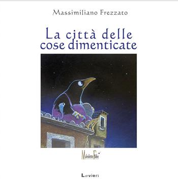 La città delle cose dimenticate. Ediz. a colori - Massimiliano Frezzato - Libro Lavieri 2017, Maledette fiabe | Libraccio.it