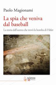La spia che veniva dal baseball. La storia dell'uomo che trovò la bomba di Hitler - Paolo Magionami - Libro Scienza Express 2011 | Libraccio.it