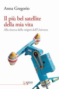 Il più bel satellite della mia vita. Alla ricerca delle origini dell'Universo - Anna Gregorio - Libro Scienza Express 2011 | Libraccio.it