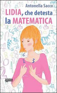 Lidia, che detesta la matematica - Antonella Sacco - Libro Scienza Express 2013 | Libraccio.it