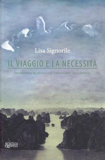 Il viaggio e la necessità. Migrazioni di animali su continenti alla deriva - Lisa Signorile - Libro Scienza Express 2013, Narrazioni | Libraccio.it
