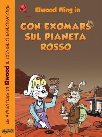 Con ExoMars sul pianeta rosso. Le avventure di Elwood il coniglio esploratore - Primond Mac Talp, Helmuth Mayr - Libro Scienza Express 2017 | Libraccio.it