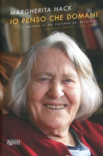 Io penso che domani. Il racconto di una testimone del Novecento - Margherita Hack, Serena Gradari, Fabio Pagan - Libro Scienza Express 2013, Presa diretta | Libraccio.it