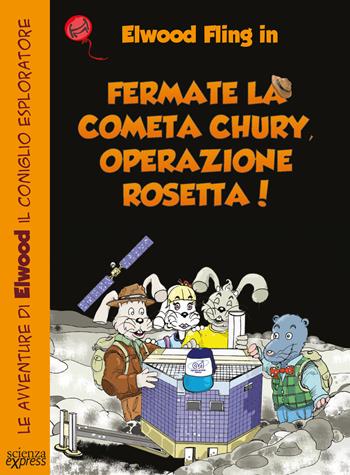 Fermate la cometa Chury. Operazione Rosetta. Le avventure di Elwood il coniglio esploratore - Primond Mac Talp, Helmuth Mayr - Libro Scienza Express 2015 | Libraccio.it