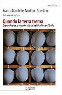 Quando la terra trema. Sopravvivenza, emozioni e scienza tra Fukushima e l'Emilia - Franco Gambale, Marilena Spertino - Libro Scienza Express 2012, Presa diretta | Libraccio.it