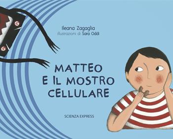 Matteo e il mostro cellulare. Ediz. illustrata - Ileana Zagaglia - Libro Scienza Express 2019, Piccoli scienziati crescono | Libraccio.it