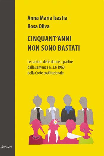 Cinquant'anni non sono bastati. Le carriere delle donne a partire dalla sentenza n. 33/1960 della Corte costituzionale - Anna Maria Isastia, Rosa Oliva - Libro Scienza Express 2016, Frontiere | Libraccio.it