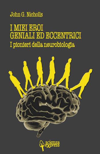 I miei eroi geniali ed eccentrici. I pionieri della neurobiologia - John G. Nicholls - Libro Scienza Express 2017, Narrazioni | Libraccio.it