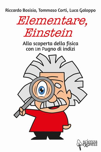 Elementare, Einstein Alla scoperta della fisica con un pugno di indizi - Riccardo Bosisio, Luca Galoppo, Tommaso Corti - Libro Scienza Express 2018 | Libraccio.it