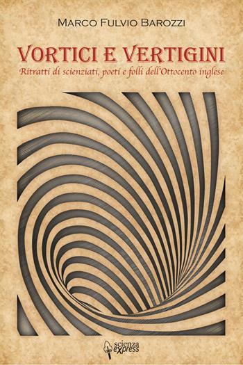 Vortici e vertigini. Ritratti di scienziati, poeti e folli dell'Ottocento inglese - Marco Fulvio Barozzi - Libro Scienza Express 2019, Narrazioni | Libraccio.it