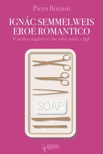 Ignác Semmelweis, eroe romantico - Piero Borzini - Libro Scienza Express 2019, Narrazioni | Libraccio.it
