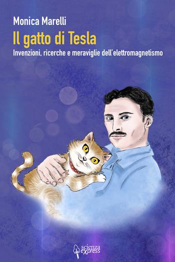 Il gatto di Tesla. Invernzioni, ricerche e meraviglie dell'elettromagnetismo - Monica Marelli - Libro Scienza Express 2020, Narrazioni | Libraccio.it