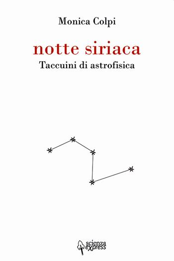 Notte siriaca. Taccuini di astrofisica - Monica Colpi - Libro Scienza Express 2020, Narrazioni | Libraccio.it