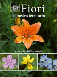 Fiori del nostro territorio - Luciano Vinco, Gianfranco Caoduro - Libro Azzurra Publishing 2016 | Libraccio.it