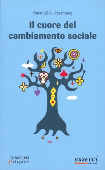 Il cuore del cambiamento sociale - Marshall B. Rosenberg - Libro Esserci 2013, Bisogni e risposte | Libraccio.it