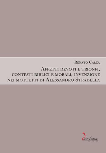 Affetti devoti e trionfi, contesti biblici e morali, invenzione nei mottetti di Alessandro Stradella - Renato Calza - Libro Diastema 2018, Talia | Libraccio.it