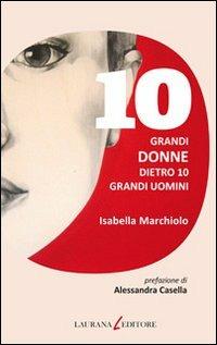 10 grandi donne dietro 10 grandi uomini - Isabella Marchiolo - Libro Laurana Editore 2011, Dieci | Libraccio.it