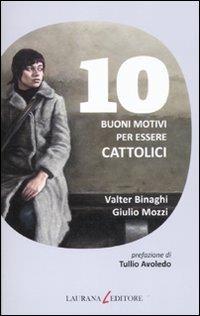10 buoni motivi per essere cattolici - Valter Binaghi, Giulio Mozzi - Libro Laurana Editore 2011, Dieci | Libraccio.it