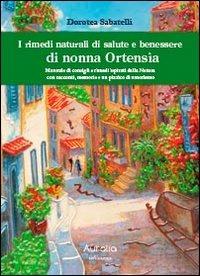 I rimedi naturali di salute e benessere di nonna Ortensia. Manuale di consigli e rimedi ispisrati dalla natura con racconti, memorie e un pizzico di umorismo - Dorotea Sabatelli - Libro Auralia Edizioni 2012 | Libraccio.it