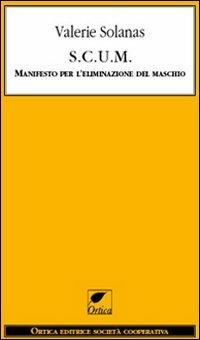 S.C.U.M. Manifesto per l'eliminazione del maschio - Valerie Solanas - Libro Ortica Editrice 2010, Le spine | Libraccio.it