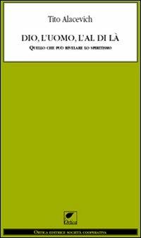 Dio, l'uomo e l'al di là. Quello che può rivelare lo spiritismo - Tito Alacevich - Libro Ortica Editrice 2011, Le ombre | Libraccio.it