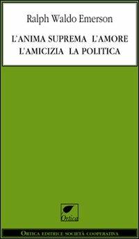 L' anima suprema, l'amore, l'amicizia, la politica - Ralph Waldo Emerson - Libro Ortica Editrice 2012, Le ombre | Libraccio.it