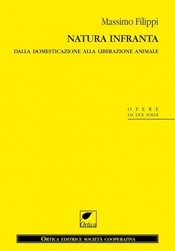 Natura infranta. Dalla domesticazione alla liberazione animale - Massimo Filippi - Libro Ortica Editrice 2013, Gli artigli | Libraccio.it