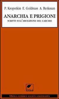 Anarchia e prigioni. Scritti sull'abolizione del carcere - Pëtr A. Kropotkin, Emma Goldman, Alexandr Berkman - Libro Ortica Editrice 2014, Le erbacce | Libraccio.it