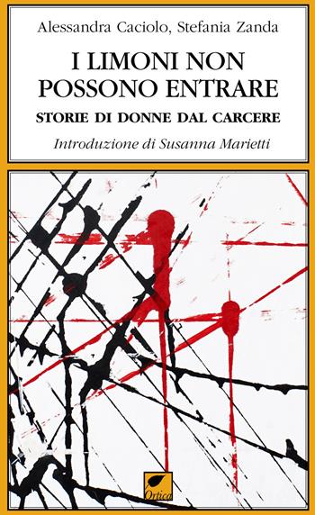 I limoni non possono entrare. Storie di donne dal carcere - Alessandra Caciolo, Stefania Zanda - Libro Ortica Editrice 2018, Le spine | Libraccio.it