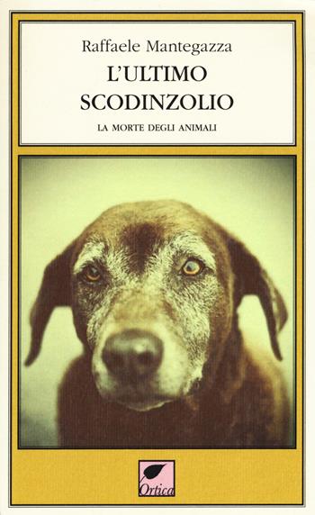 L' ultimo scodinzolio. La morte degli animali - Raffaele Mantegazza - Libro Ortica Editrice 2019, Gli artigli | Libraccio.it