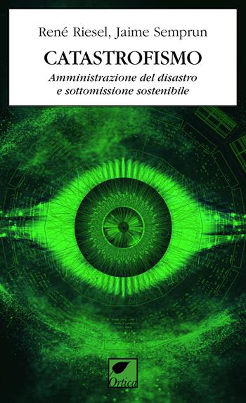 Catastrofismo. Amministrazione del disastro e sottomissione sostenibile - René Riesel, Jaime Semprun - Libro Ortica Editrice 2020, Gli artigli | Libraccio.it
