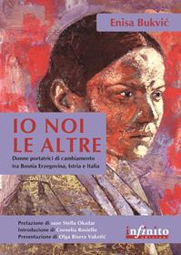Io, noi, le altre. Donne portatrici di cambiamento in Bosnia Erzegovina, Istria e Italia - Enisa Bukvic - Libro Infinito Edizioni 2015, Orienti | Libraccio.it