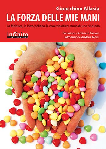 La forza delle mie mani. La fabbrica, la lotta politica, la macrobiotica: storia di una rinascita - Gioachino Allasia - Libro Infinito Edizioni 2012, I saggi | Libraccio.it