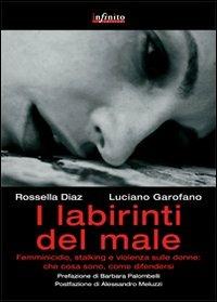 I labirinti del male. Femminicidio, stalking e violenza sulle donne in Italia: che cosa sono, come difendersi - Luciano Garofano, Rossella Diaz - Libro Infinito Edizioni 2013, Grandangolo | Libraccio.it