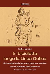 In bicicletta lungo la linea gotica. Sui sentieri della seconda guerra mondiale con la staffetta della memoria - Tullio Bugari - Libro Infinito Edizioni 2015, Grandangolo | Libraccio.it