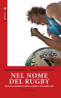 Nel nome del rugby. Storia di un bambino diventato campione e di una palla ovale - Mauro Bergamasco, Francesca Boccaletto - Libro Infinito Edizioni 2014, Iride | Libraccio.it